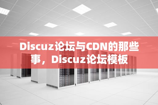 Discuz论坛与CDN的那些事，Discuz论坛模板