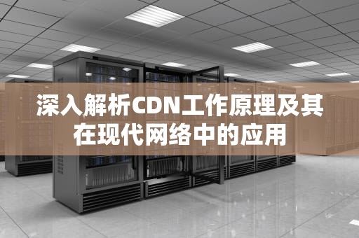 深入解析CDN工作原理及其在现代网络中的应用