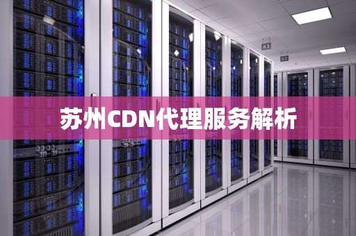 苏州CDN代理服务解析