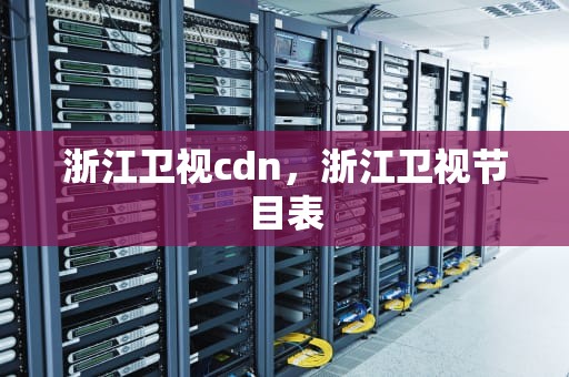 浙江卫视cdn，浙江卫视节目表