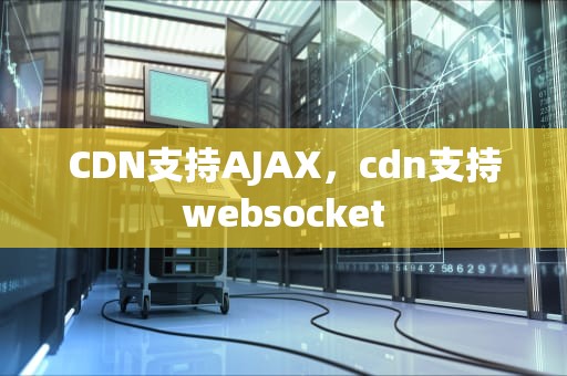 CDN支持AJAX，cdn支持websocket