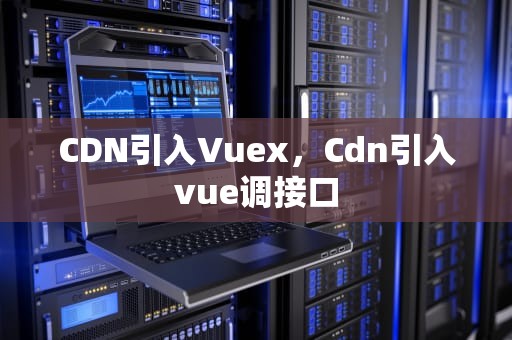 CDN引入Vuex，Cdn引入vue调接口