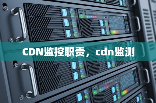 CDN监控职责，cdn监测