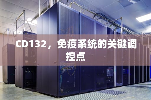 CD132，免疫系统的关键调控点