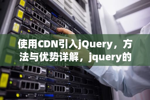 使用CDN引入jQuery，方法与优势详解，jquery的cdn