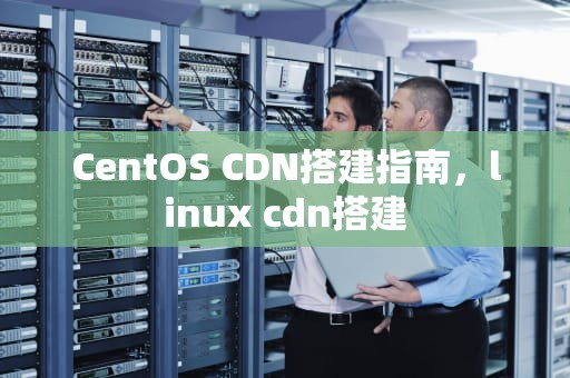CentOS CDN搭建指南，linux cdn搭建