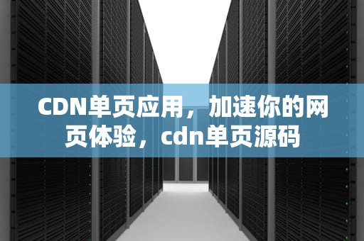 CDN单页应用，加速你的网页体验，cdn单页源码