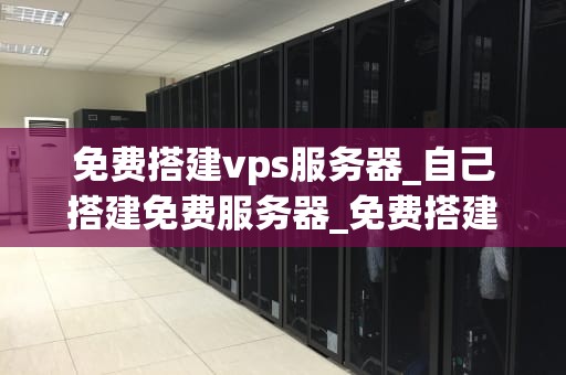 免费搭建vps服务器_自己搭建免费服务器_免费搭建VPS服务器的全面指南