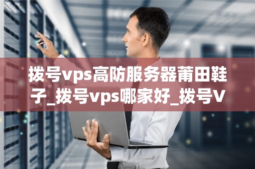 拨号vps高防服务器莆田鞋子_拨号vps哪家好_拨号VPS高防服务器莆田鞋子：技术与时尚的完美结合