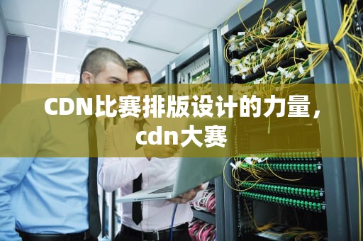 CDN比赛排版设计的力量，cdn大赛