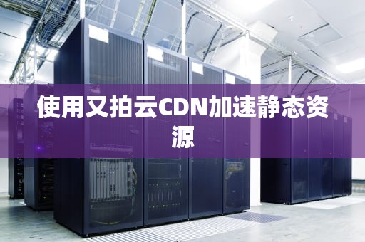使用又拍云CDN加速静态资源