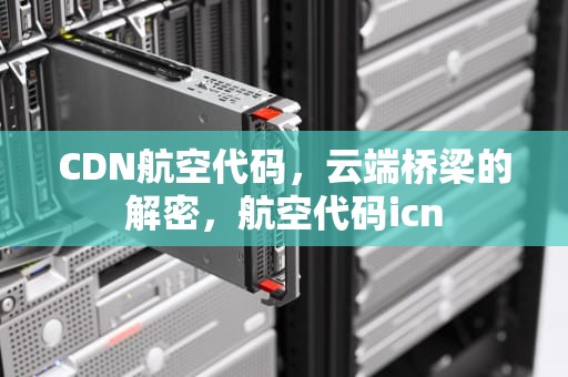 CDN航空代码，云端桥梁的解密，航空代码icn