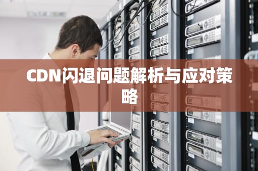 CDN闪退问题解析与应对策略