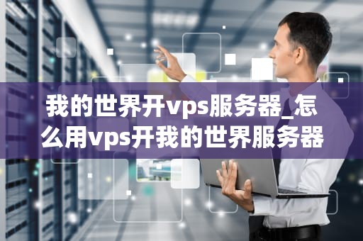我的世界开vps服务器_怎么用vps开我的世界服务器_我的世界开VPS服务器的全面指南