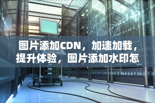 图片添加CDN，加速加载，提升体验，图片添加水印怎么弄