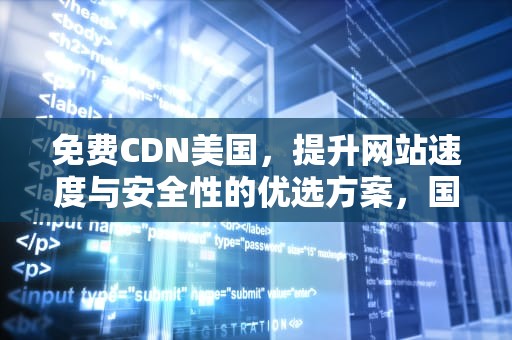 免费CDN美国，提升网站速度与安全性的优选方案，国外免费cdn支持ssl
