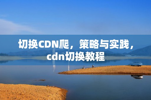 切换CDN爬，策略与实践，cdn切换教程