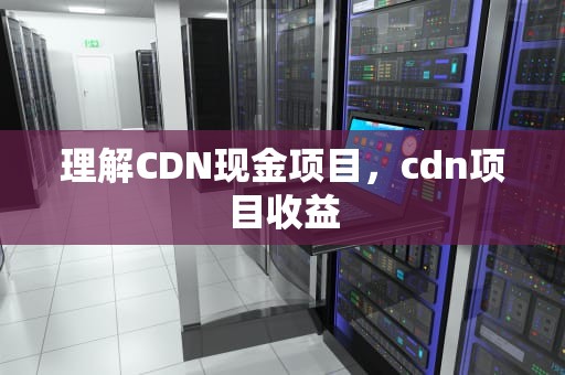 理解CDN现金项目，cdn项目收益