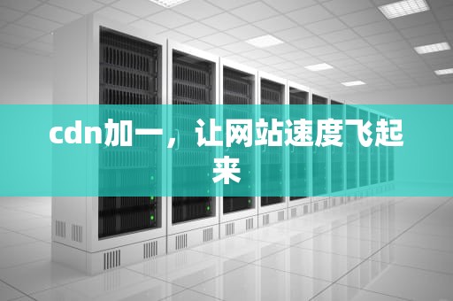 cdn加一，让网站速度飞起来