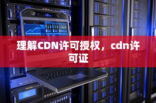 理解CDN许可授权，cdn许可证