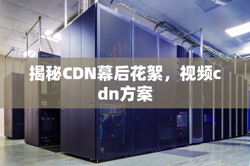 揭秘CDN幕后花絮，视频cdn方案