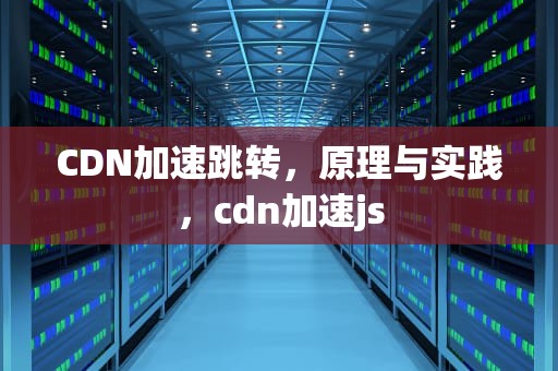 CDN加速跳转，原理与实践，cdn加速js