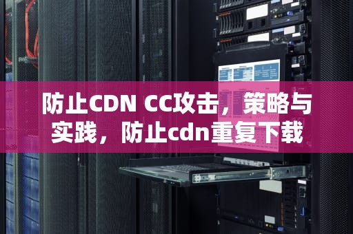 防止CDN CC攻击，策略与实践，防止cdn重复下载
