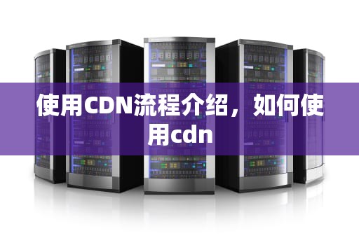 使用CDN流程介绍，如何使用cdn