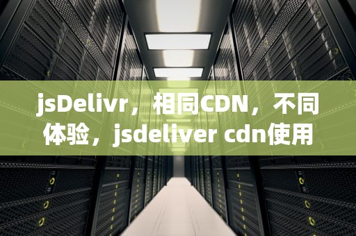 jsDelivr，相同CDN，不同体验，jsdeliver cdn使用方法