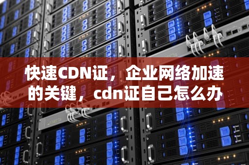 快速CDN证，企业网络加速的关键，cdn证自己怎么办理