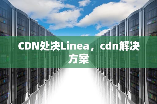CDN处决Linea，cdn解决方案
