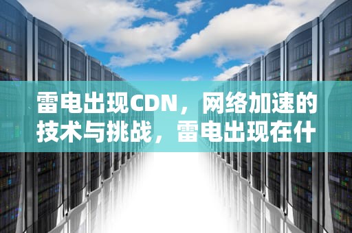 雷电出现CDN，网络加速的技术与挑战，雷电出现在什么层