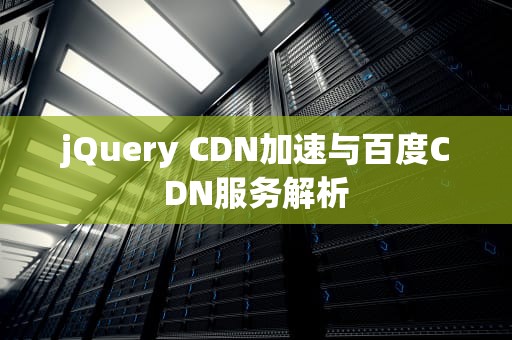 jQuery CDN加速与百度CDN服务解析
