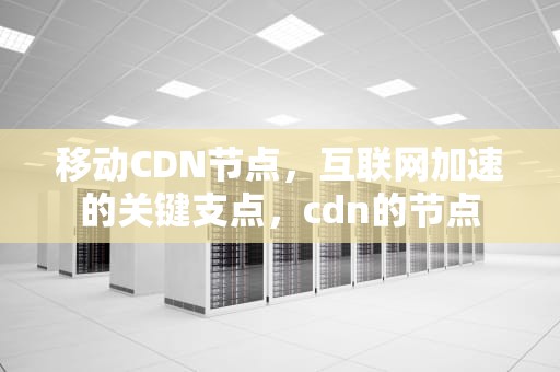 移动CDN节点，互联网加速的关键支点，cdn的节点