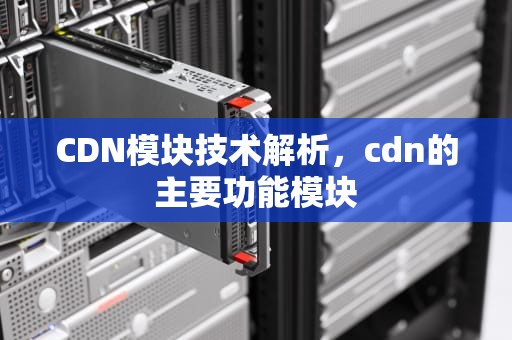 CDN模块技术解析，cdn的主要功能模块