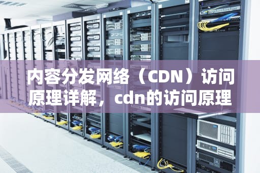 内容分发网络（CDN）访问原理详解，cdn的访问原理