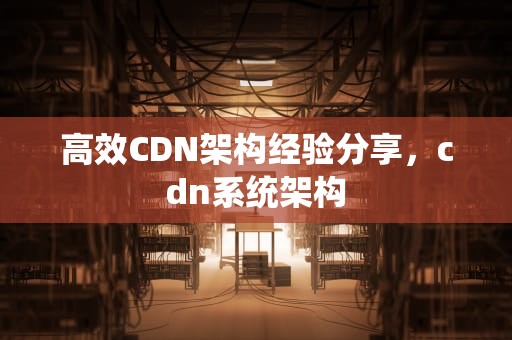 高效CDN架构经验分享，cdn系统架构