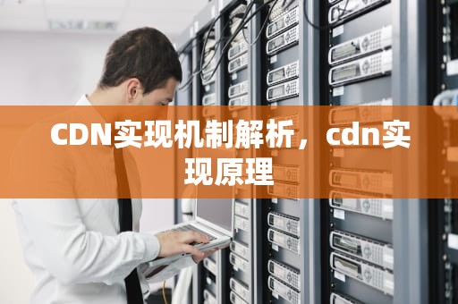 CDN实现机制解析，cdn实现原理