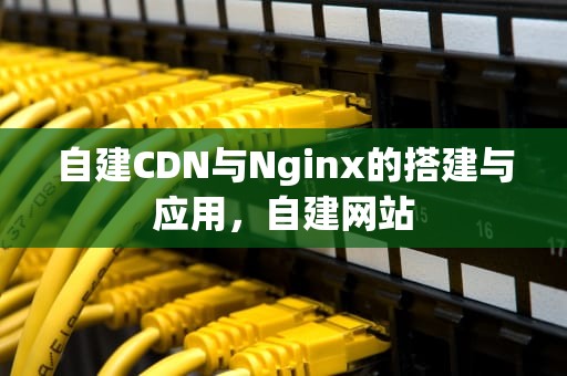 自建CDN与Nginx的搭建与应用，自建网站