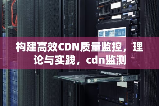 构建高效CDN质量监控，理论与实践，cdn监测