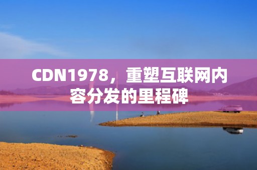CDN1978，重塑互联网内容分发的里程碑