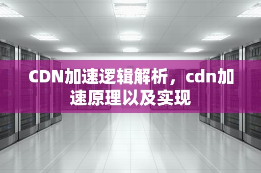 CDN加速逻辑解析，cdn加速原理以及实现