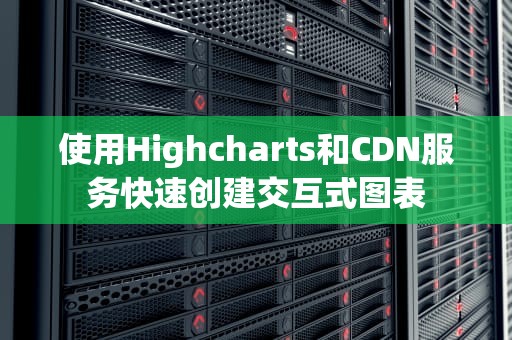 使用Highcharts和CDN服务快速创建交互式图表