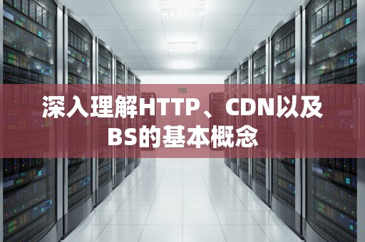 深入理解HTTP、CDN以及BS的基本概念