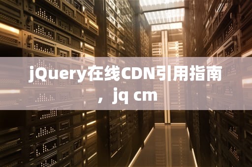 jQuery在线CDN引用指南，jq cm