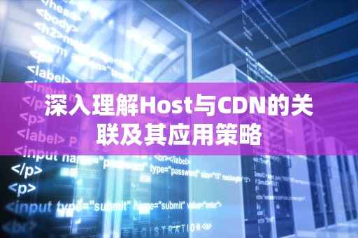 深入理解Host与CDN的关联及其应用策略