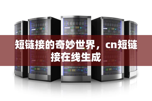 短链接的奇妙世界，cn短链接在线生成