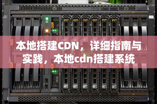 本地搭建CDN，详细指南与实践，本地cdn搭建系统