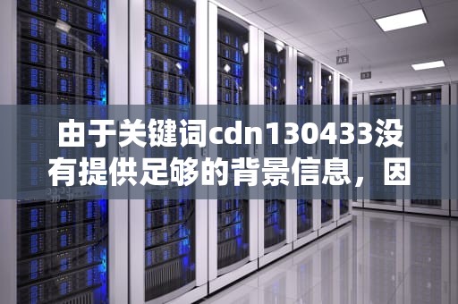 由于关键词cdn130433没有提供足够的背景信息，因此无法直接生成一篇完整的文章。但可以根据这个主题提出一些可能的内容方向，并围绕这些方向构建文章的大纲和部分内容，具体如下