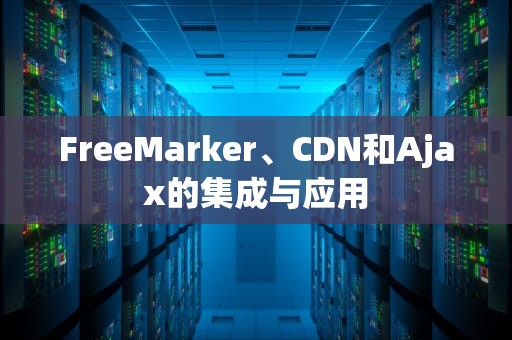 FreeMarker、CDN和Ajax的集成与应用